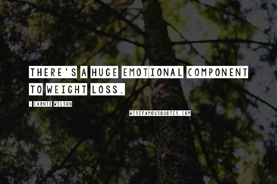 Carnie Wilson Quotes: There's a huge emotional component to weight loss.