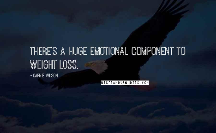 Carnie Wilson Quotes: There's a huge emotional component to weight loss.