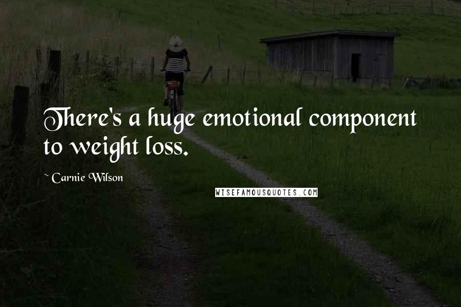 Carnie Wilson Quotes: There's a huge emotional component to weight loss.