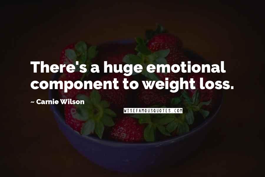 Carnie Wilson Quotes: There's a huge emotional component to weight loss.