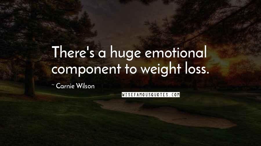 Carnie Wilson Quotes: There's a huge emotional component to weight loss.