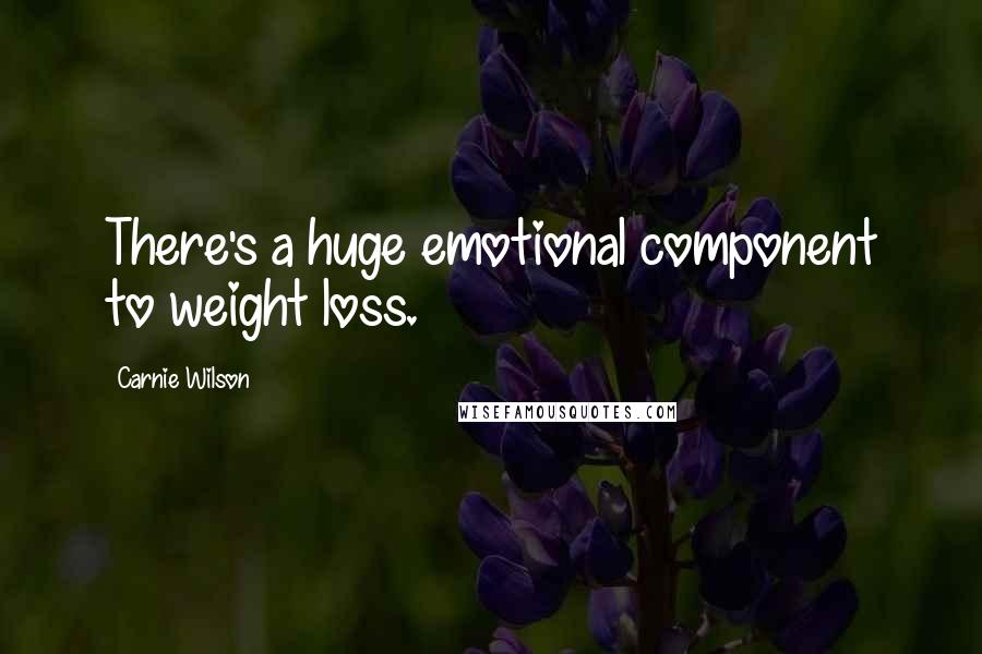 Carnie Wilson Quotes: There's a huge emotional component to weight loss.