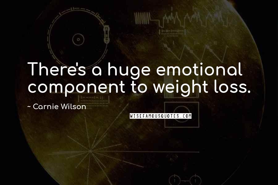 Carnie Wilson Quotes: There's a huge emotional component to weight loss.