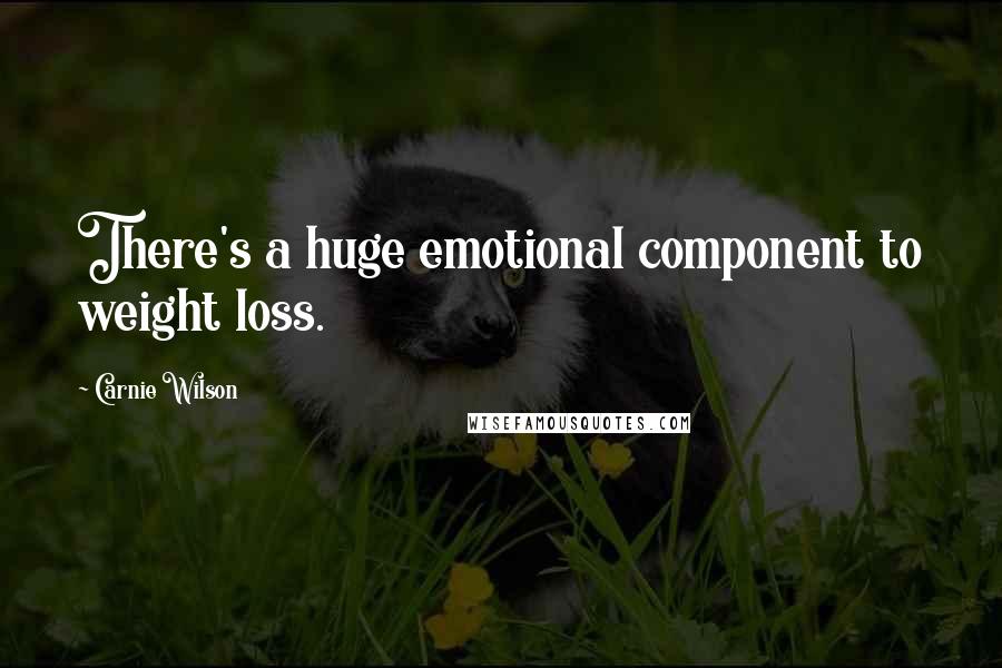 Carnie Wilson Quotes: There's a huge emotional component to weight loss.