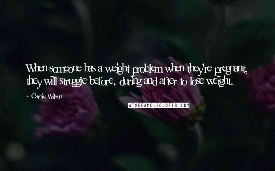 Carnie Wilson Quotes: When someone has a weight problem when they're pregnant, they will struggle before, during and after to lose weight.