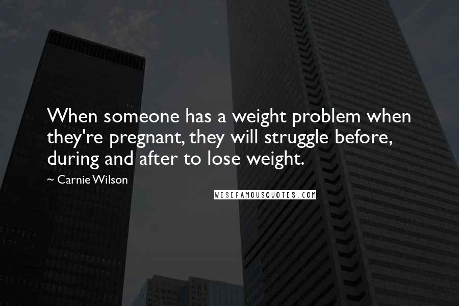 Carnie Wilson Quotes: When someone has a weight problem when they're pregnant, they will struggle before, during and after to lose weight.