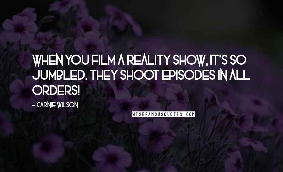 Carnie Wilson Quotes: When you film a reality show, it's so jumbled. They shoot episodes in all orders!