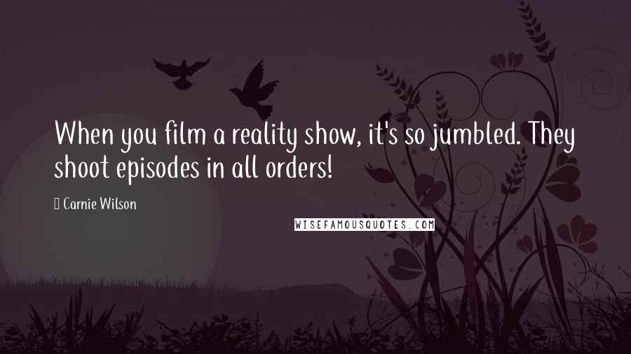 Carnie Wilson Quotes: When you film a reality show, it's so jumbled. They shoot episodes in all orders!