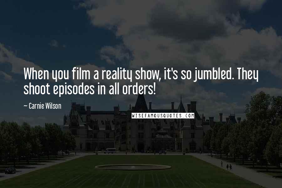 Carnie Wilson Quotes: When you film a reality show, it's so jumbled. They shoot episodes in all orders!