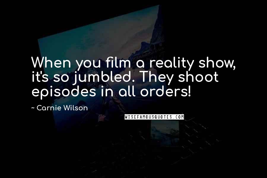 Carnie Wilson Quotes: When you film a reality show, it's so jumbled. They shoot episodes in all orders!