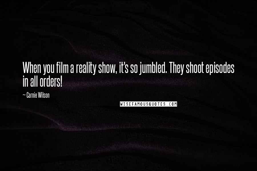 Carnie Wilson Quotes: When you film a reality show, it's so jumbled. They shoot episodes in all orders!