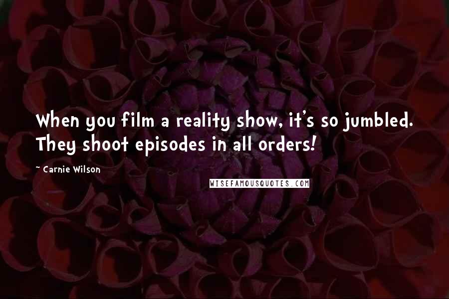 Carnie Wilson Quotes: When you film a reality show, it's so jumbled. They shoot episodes in all orders!