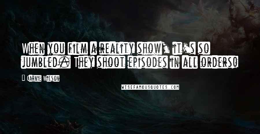 Carnie Wilson Quotes: When you film a reality show, it's so jumbled. They shoot episodes in all orders!