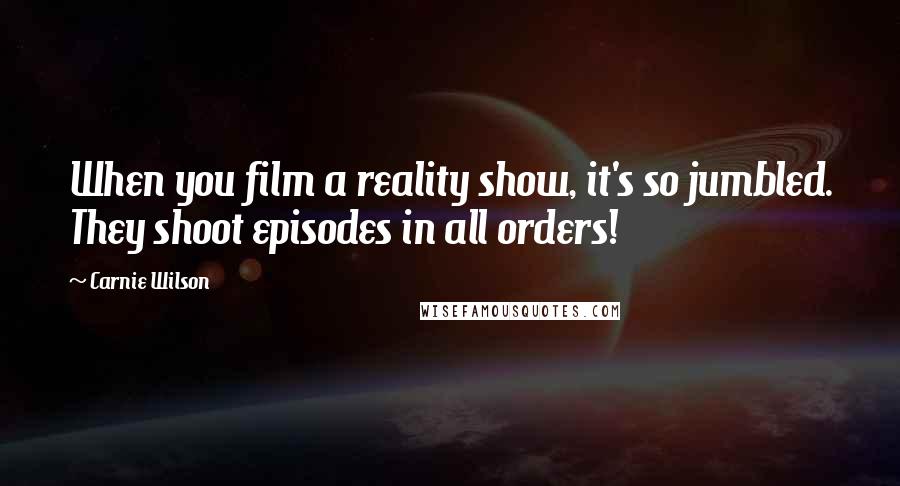 Carnie Wilson Quotes: When you film a reality show, it's so jumbled. They shoot episodes in all orders!