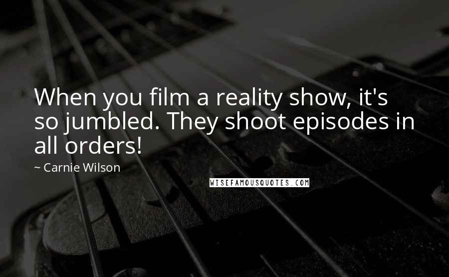 Carnie Wilson Quotes: When you film a reality show, it's so jumbled. They shoot episodes in all orders!