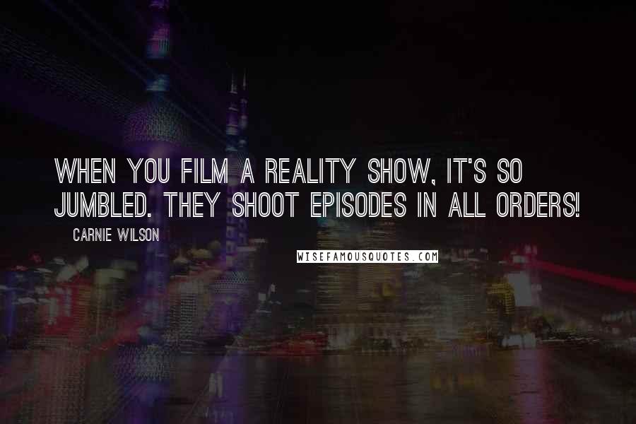 Carnie Wilson Quotes: When you film a reality show, it's so jumbled. They shoot episodes in all orders!