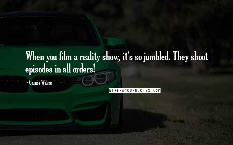 Carnie Wilson Quotes: When you film a reality show, it's so jumbled. They shoot episodes in all orders!