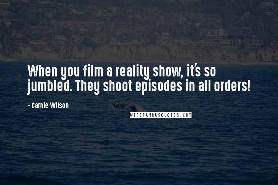 Carnie Wilson Quotes: When you film a reality show, it's so jumbled. They shoot episodes in all orders!