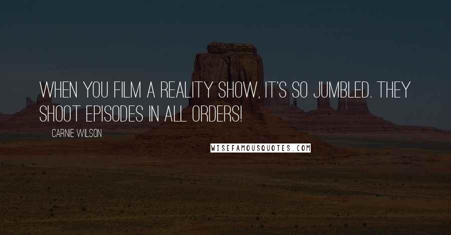 Carnie Wilson Quotes: When you film a reality show, it's so jumbled. They shoot episodes in all orders!