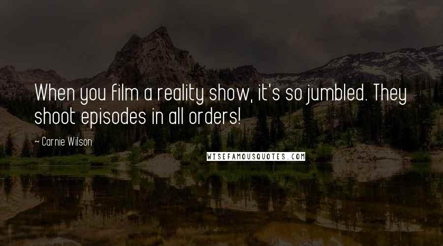 Carnie Wilson Quotes: When you film a reality show, it's so jumbled. They shoot episodes in all orders!