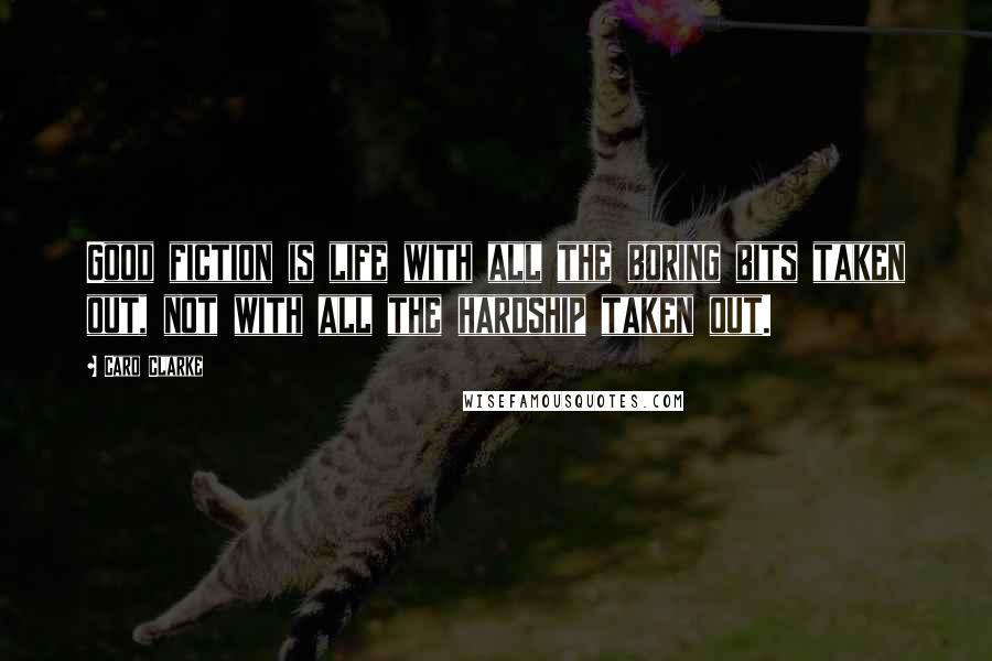 Caro Clarke Quotes: Good fiction is life with all the boring bits taken out, not with all the hardship taken out.
