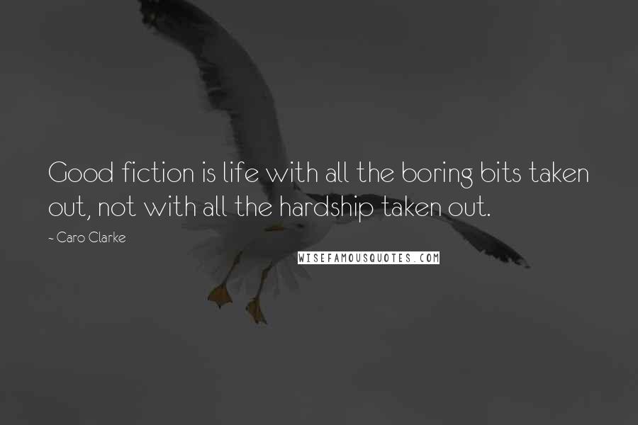 Caro Clarke Quotes: Good fiction is life with all the boring bits taken out, not with all the hardship taken out.