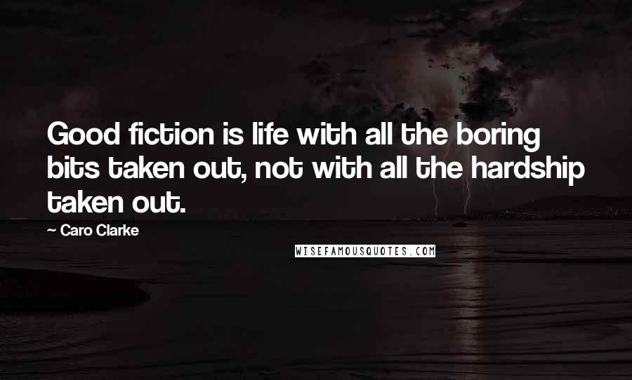 Caro Clarke Quotes: Good fiction is life with all the boring bits taken out, not with all the hardship taken out.