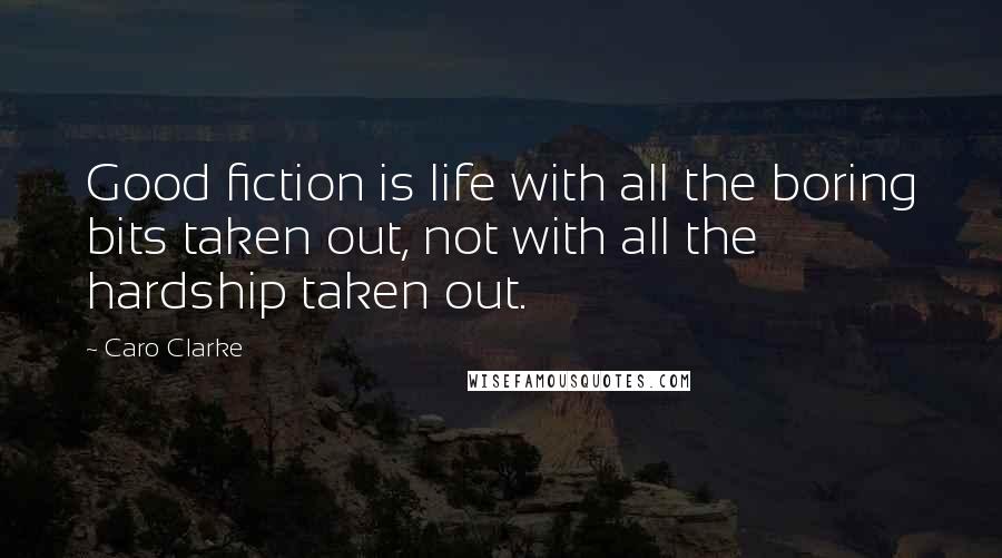 Caro Clarke Quotes: Good fiction is life with all the boring bits taken out, not with all the hardship taken out.