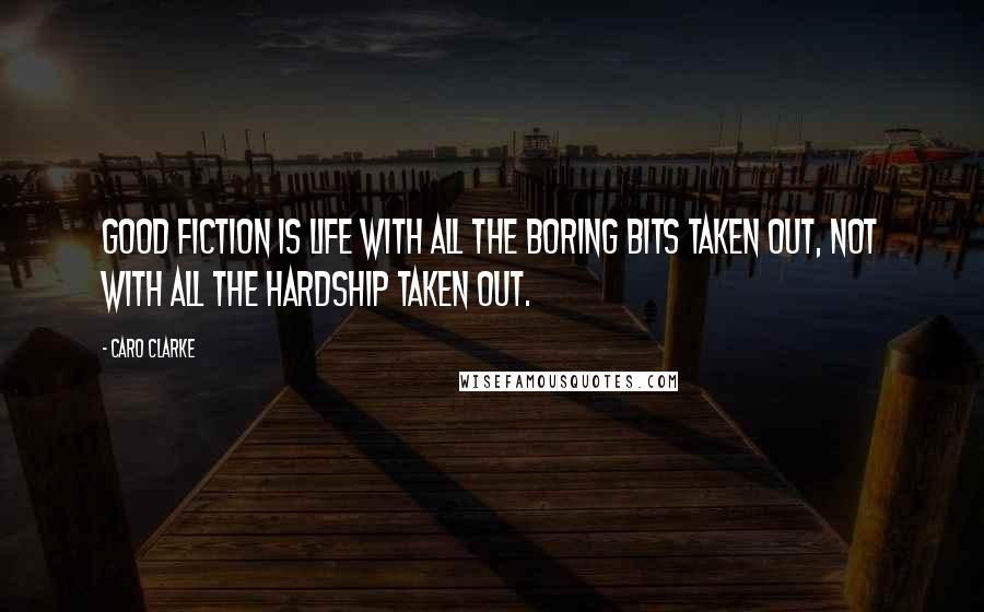 Caro Clarke Quotes: Good fiction is life with all the boring bits taken out, not with all the hardship taken out.