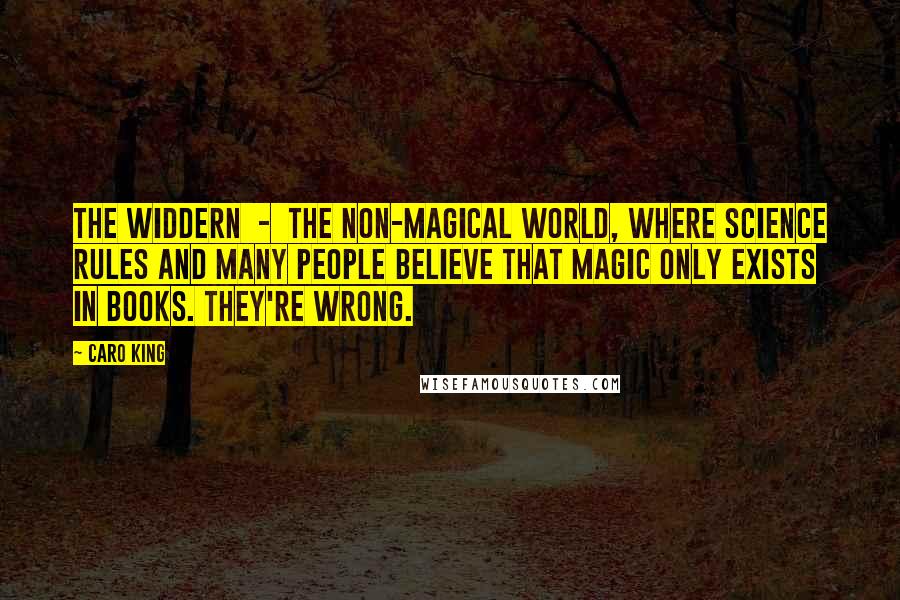 Caro King Quotes: The Widdern - the non-magical world, where science rules and many people believe that magic only exists in books. They're wrong.