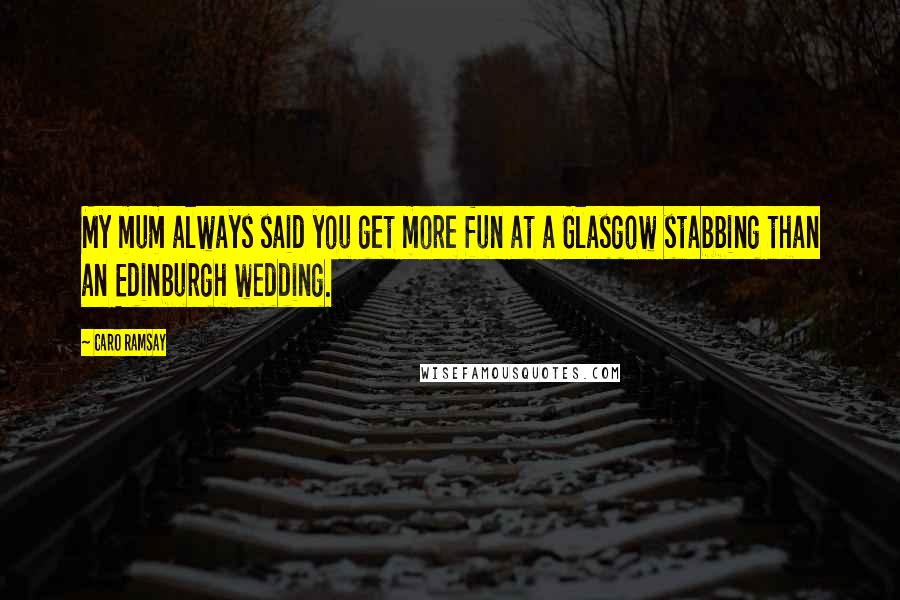 Caro Ramsay Quotes: My mum always said you get more fun at a Glasgow stabbing than an Edinburgh wedding.