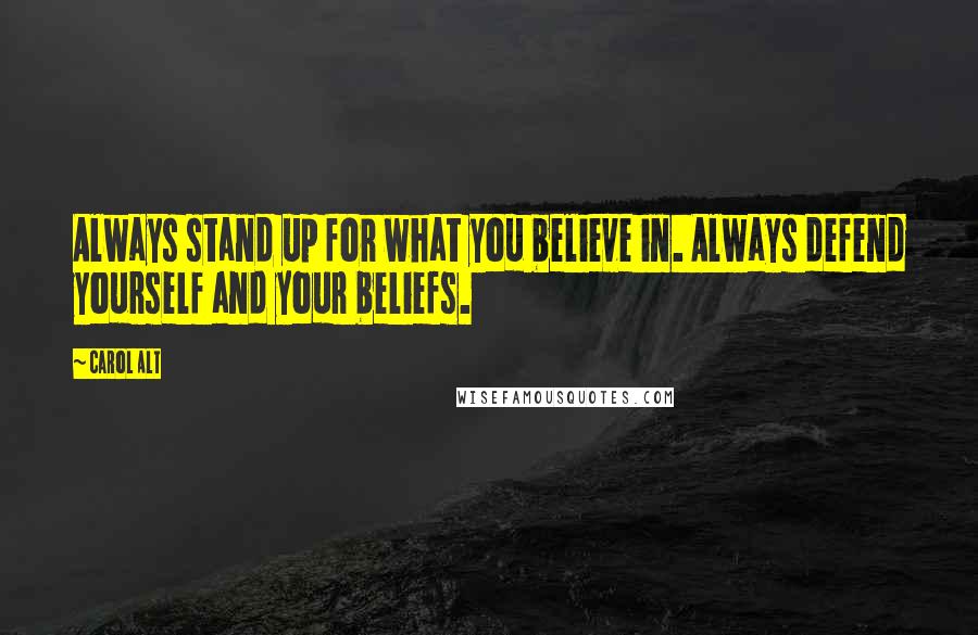 Carol Alt Quotes: Always stand up for what you believe in. Always defend yourself and your beliefs.