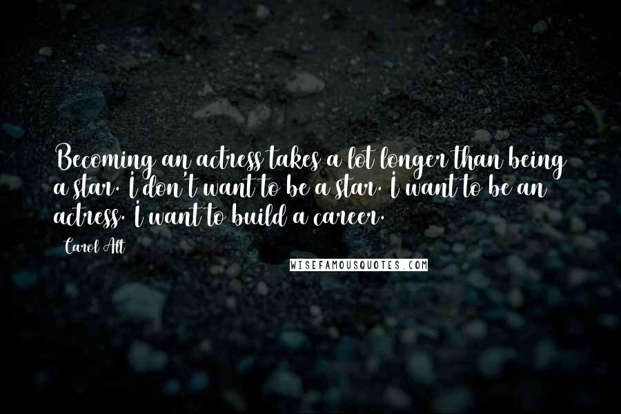 Carol Alt Quotes: Becoming an actress takes a lot longer than being a star. I don't want to be a star. I want to be an actress. I want to build a career.