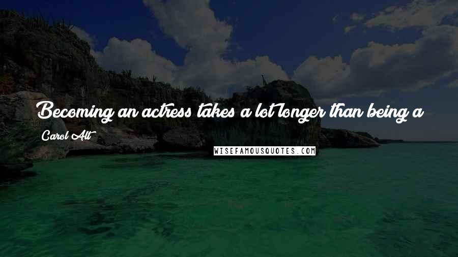 Carol Alt Quotes: Becoming an actress takes a lot longer than being a star. I don't want to be a star. I want to be an actress. I want to build a career.