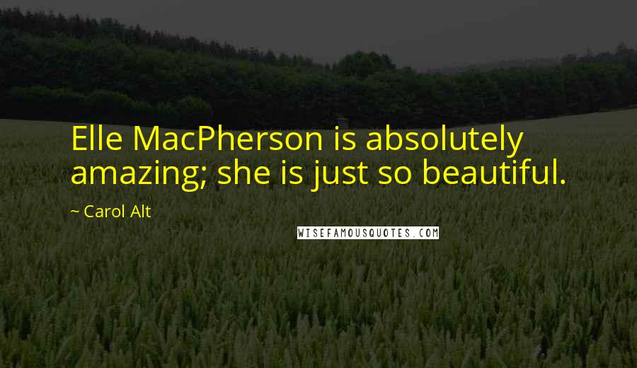 Carol Alt Quotes: Elle MacPherson is absolutely amazing; she is just so beautiful.