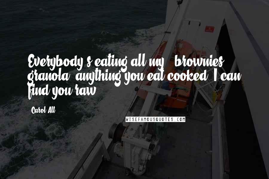 Carol Alt Quotes: Everybody's eating all my - brownies, granola, anything you eat cooked, I can find you raw.