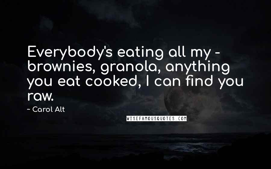 Carol Alt Quotes: Everybody's eating all my - brownies, granola, anything you eat cooked, I can find you raw.