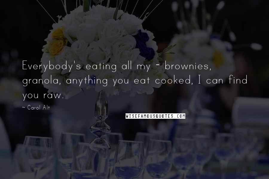 Carol Alt Quotes: Everybody's eating all my - brownies, granola, anything you eat cooked, I can find you raw.
