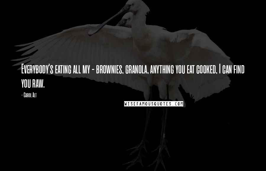 Carol Alt Quotes: Everybody's eating all my - brownies, granola, anything you eat cooked, I can find you raw.