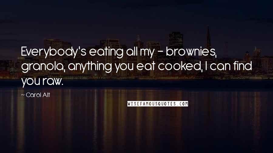 Carol Alt Quotes: Everybody's eating all my - brownies, granola, anything you eat cooked, I can find you raw.