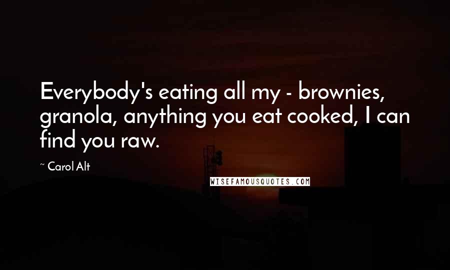 Carol Alt Quotes: Everybody's eating all my - brownies, granola, anything you eat cooked, I can find you raw.
