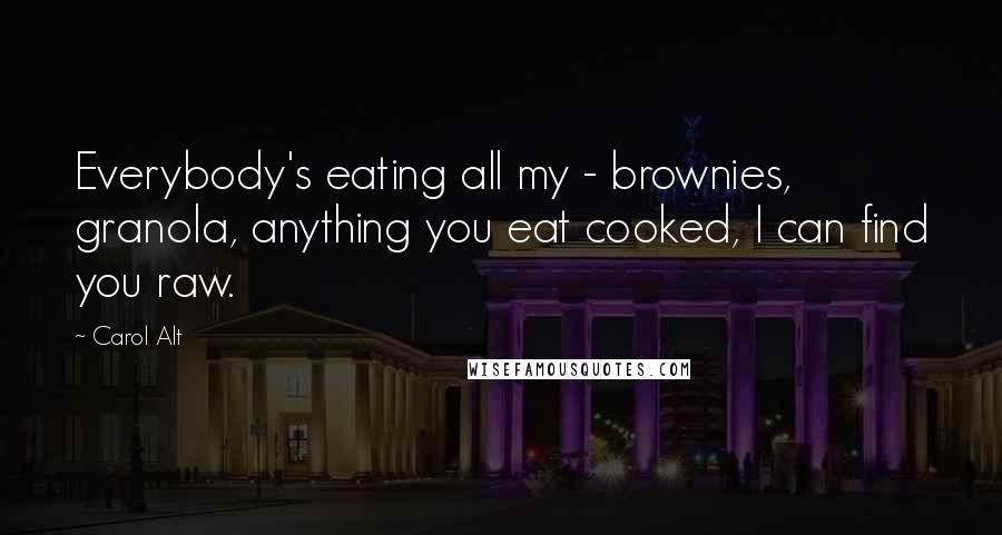 Carol Alt Quotes: Everybody's eating all my - brownies, granola, anything you eat cooked, I can find you raw.
