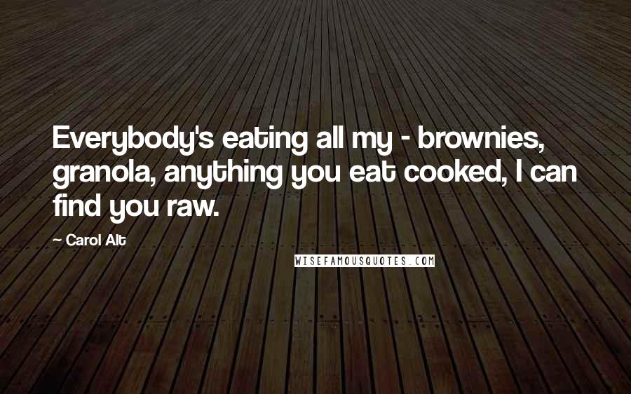 Carol Alt Quotes: Everybody's eating all my - brownies, granola, anything you eat cooked, I can find you raw.