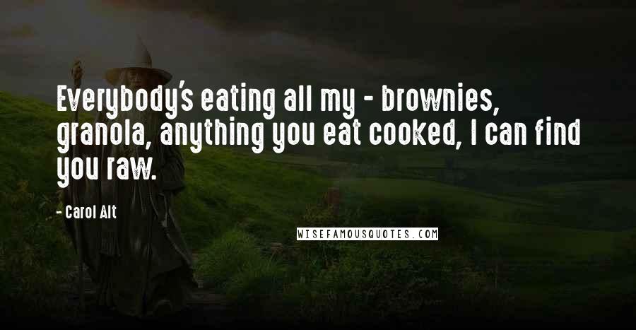 Carol Alt Quotes: Everybody's eating all my - brownies, granola, anything you eat cooked, I can find you raw.