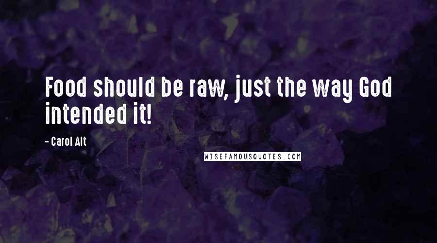 Carol Alt Quotes: Food should be raw, just the way God intended it!
