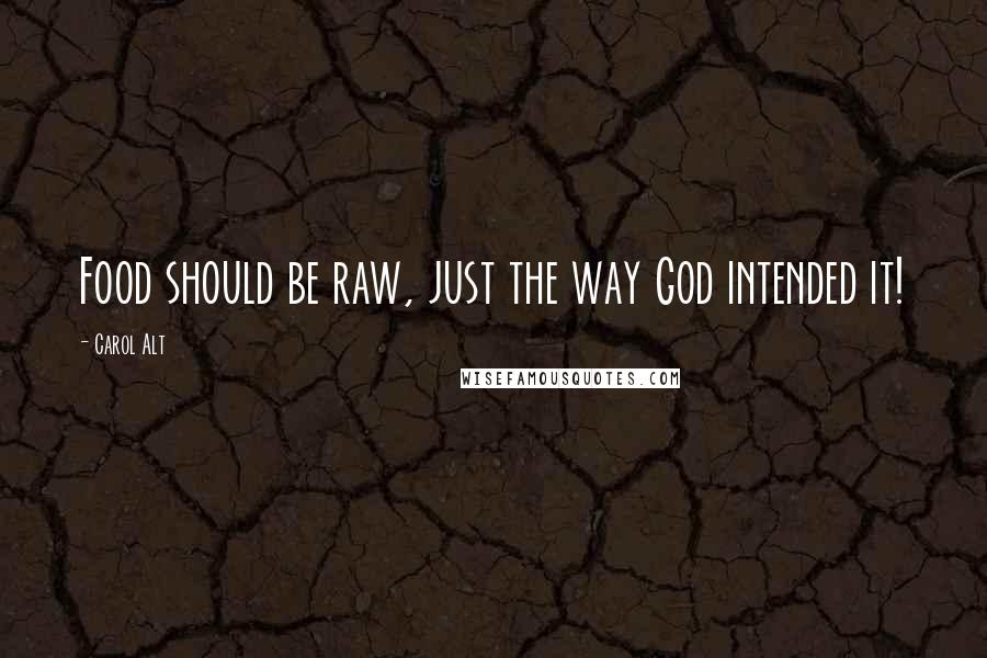 Carol Alt Quotes: Food should be raw, just the way God intended it!