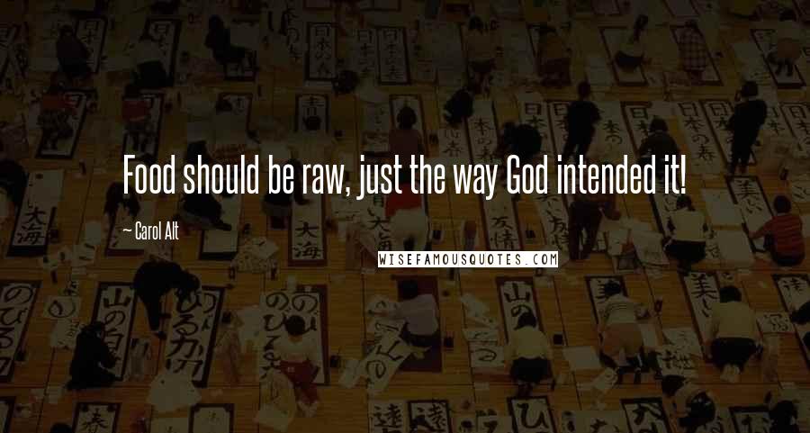 Carol Alt Quotes: Food should be raw, just the way God intended it!