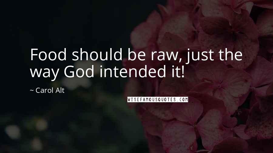 Carol Alt Quotes: Food should be raw, just the way God intended it!