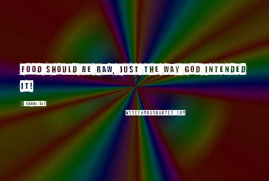 Carol Alt Quotes: Food should be raw, just the way God intended it!