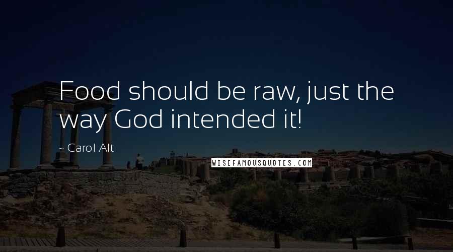 Carol Alt Quotes: Food should be raw, just the way God intended it!